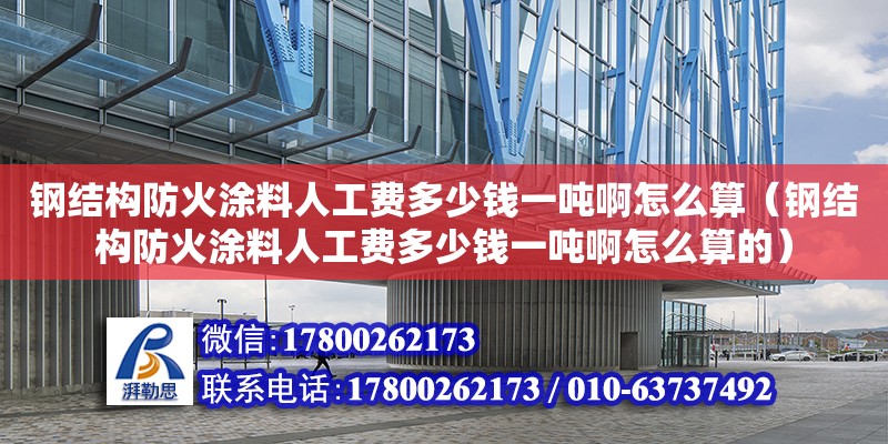 钢结构防火涂料人工费多少钱一吨啊怎么算（钢结构防火涂料人工费多少钱一吨啊怎么算的） 北京网架设计