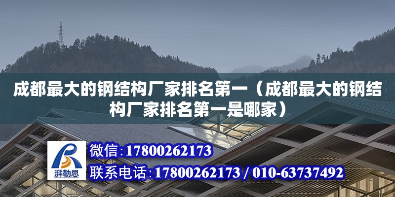 成都最大的钢结构厂家排名第一（成都最大的钢结构厂家排名第一是哪家）