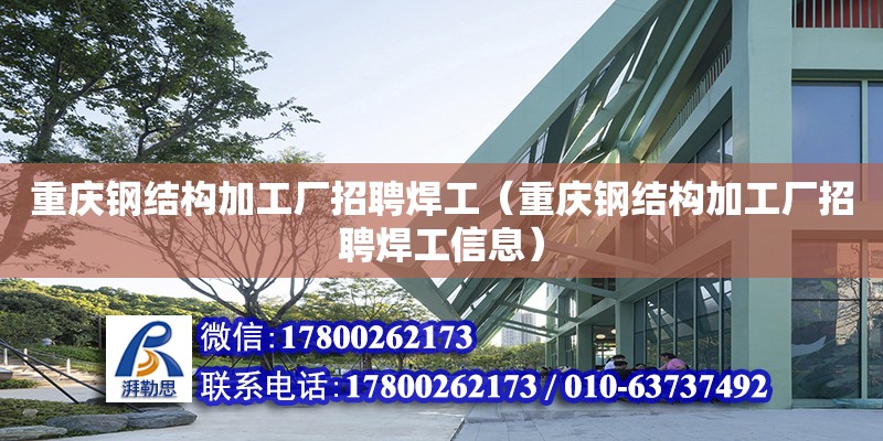 重庆钢结构加工厂招聘焊工（重庆钢结构加工厂招聘焊工信息） 钢结构门式钢架施工