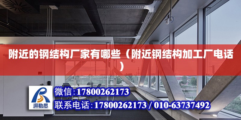 附近的钢结构厂家有哪些（附近钢结构加工厂电话） 钢结构跳台施工