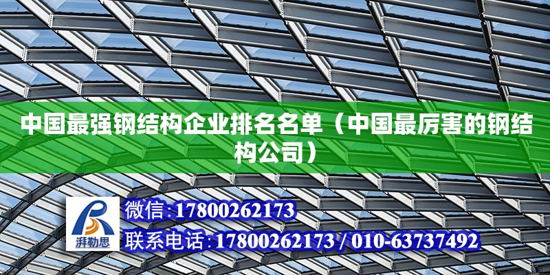 中国最强钢结构企业排名名单（中国最厉害的钢结构公司） 北京钢结构设计