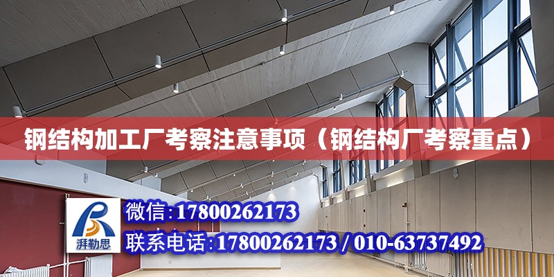 钢结构加工厂考察注意事项（钢结构厂考察重点） 钢结构跳台施工