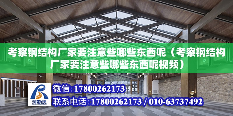 考察钢结构厂家要注意些哪些东西呢（考察钢结构厂家要注意些哪些东西呢视频）