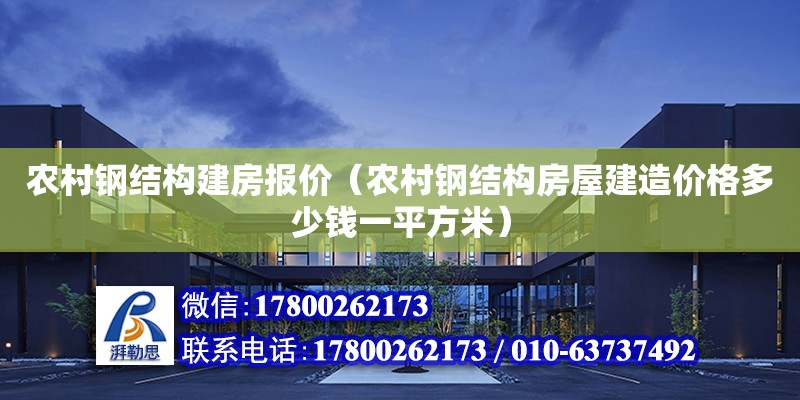 农村钢结构建房报价（农村钢结构房屋建造价格多少钱一平方米）