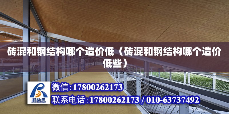 砖混和钢结构哪个造价低（砖混和钢结构哪个造价低些） 北京网架设计