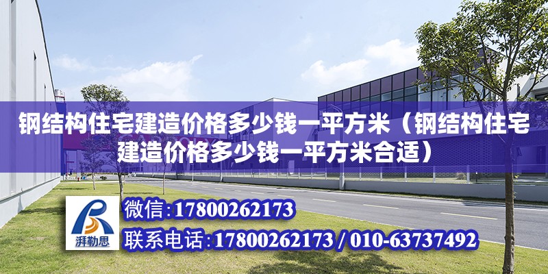 钢结构住宅建造价格多少钱一平方米（钢结构住宅建造价格多少钱一平方米合适） 结构工业钢结构施工