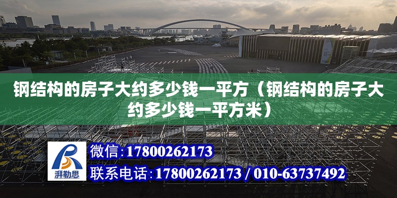 钢结构的房子大约多少钱一平方（钢结构的房子大约多少钱一平方米）