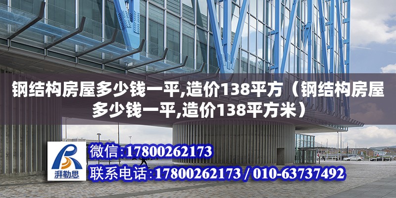 钢结构房屋多少钱一平,造价138平方（钢结构房屋多少钱一平,造价138平方米）