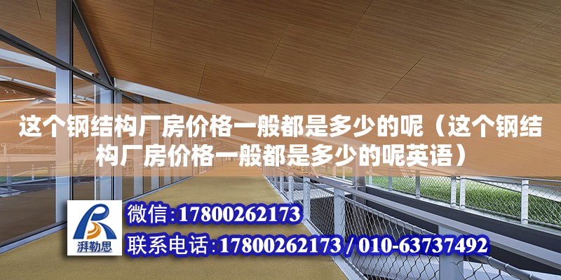 这个钢结构厂房价格一般都是多少的呢（这个钢结构厂房价格一般都是多少的呢英语）