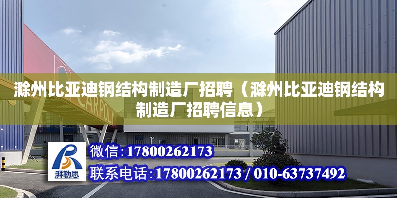 滁州比亚迪钢结构制造厂招聘（滁州比亚迪钢结构制造厂招聘信息）