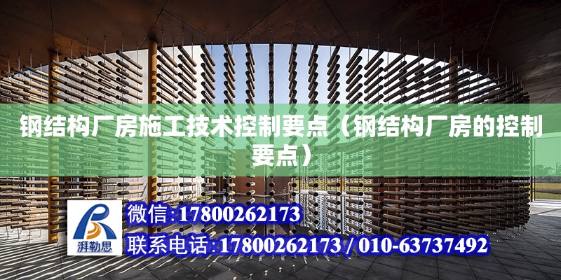 钢结构厂房施工技术控制要点（钢结构厂房的控制要点） 钢结构门式钢架施工