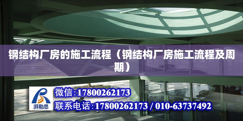 钢结构厂房的施工流程（钢结构厂房施工流程及周期）