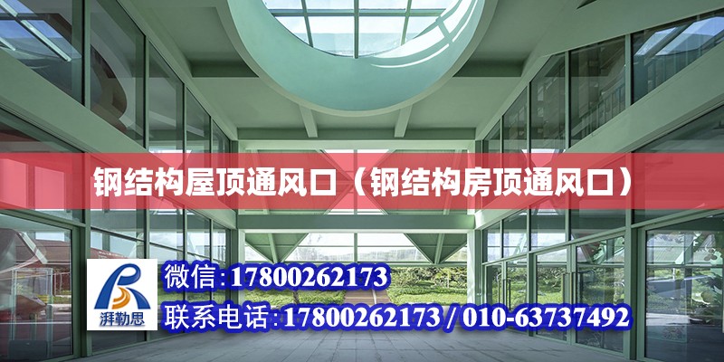 钢结构屋顶通风口（钢结构房顶通风口） 结构机械钢结构施工