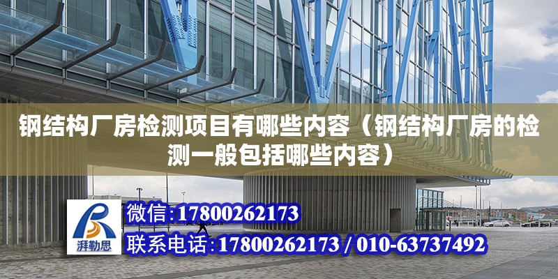 钢结构厂房检测项目有哪些内容（钢结构厂房的检测一般包括哪些内容）