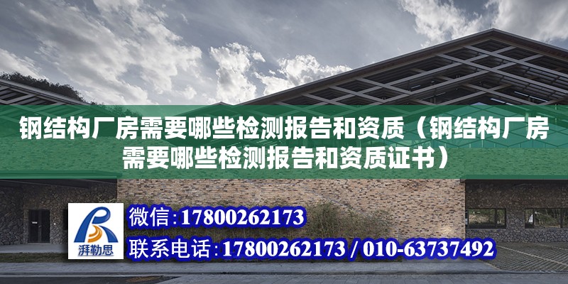 钢结构厂房需要哪些检测报告和资质（钢结构厂房需要哪些检测报告和资质证书）