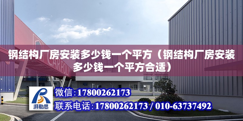 钢结构厂房安装多少钱一个平方（钢结构厂房安装多少钱一个平方合适）