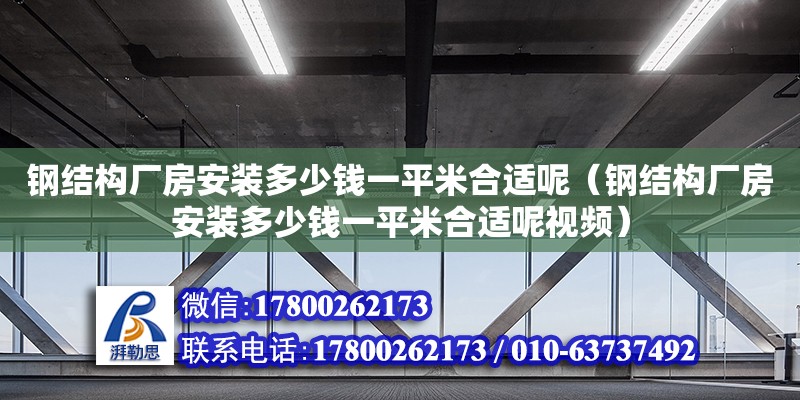 钢结构厂房安装多少钱一平米合适呢（钢结构厂房安装多少钱一平米合适呢视频）