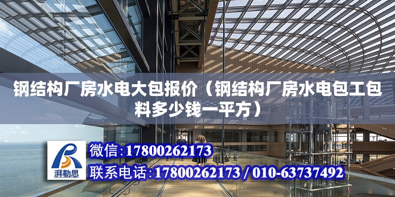 钢结构厂房水电大包报价（钢结构厂房水电包工包料多少钱一平方）