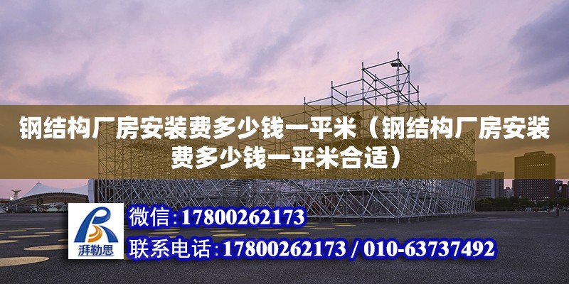 钢结构厂房安装费多少钱一平米（钢结构厂房安装费多少钱一平米合适） 钢结构跳台施工