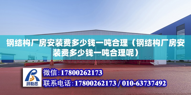 钢结构厂房安装费多少钱一吨合理（钢结构厂房安装费多少钱一吨合理呢）