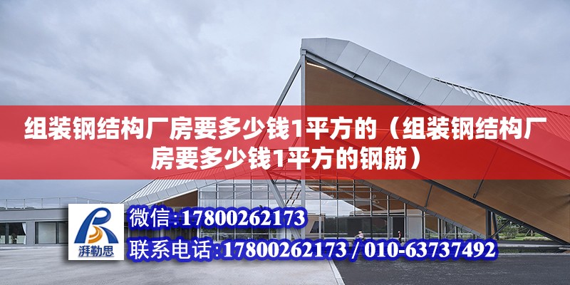 组装钢结构厂房要多少钱1平方的（组装钢结构厂房要多少钱1平方的钢筋） 建筑效果图设计