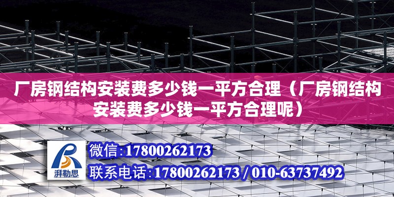 厂房钢结构安装费多少钱一平方合理（厂房钢结构安装费多少钱一平方合理呢）