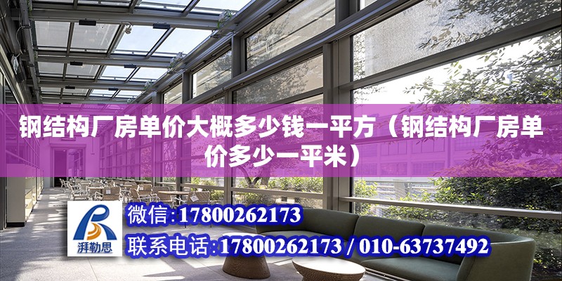 钢结构厂房单价大概多少钱一平方（钢结构厂房单价多少一平米）