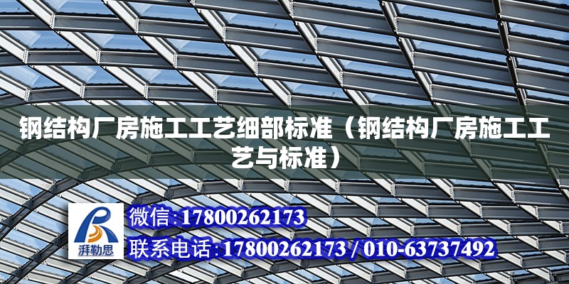 钢结构厂房施工工艺细部标准（钢结构厂房施工工艺与标准） 结构工业装备施工