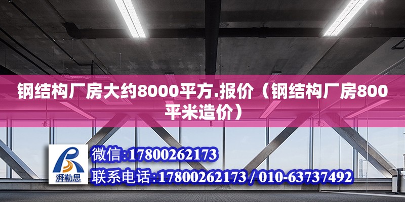 钢结构厂房大约8000平方.报价（钢结构厂房800平米造价）