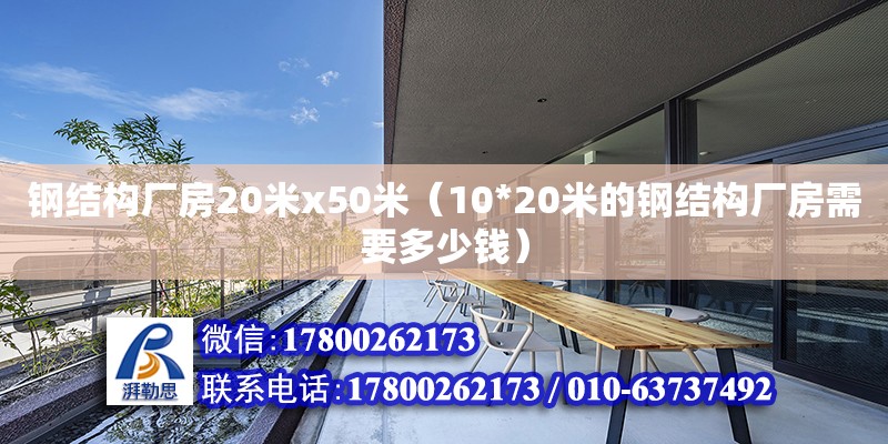 钢结构厂房20米x50米（10*20米的钢结构厂房需要多少钱） 装饰幕墙设计