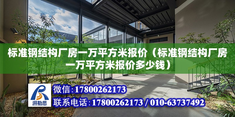 标准钢结构厂房一万平方米报价（标准钢结构厂房一万平方米报价多少钱）