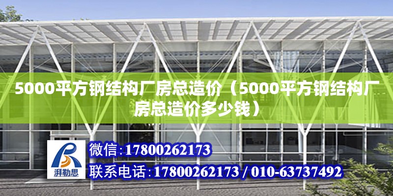 5000平方钢结构厂房总造价（5000平方钢结构厂房总造价多少钱）