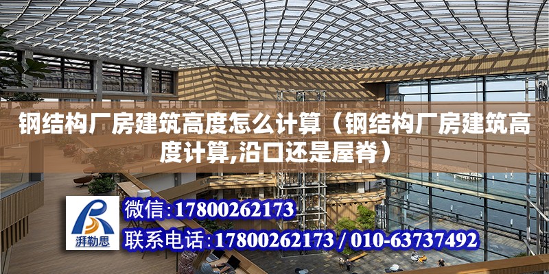 钢结构厂房建筑高度怎么计算（钢结构厂房建筑高度计算,沿口还是屋脊）