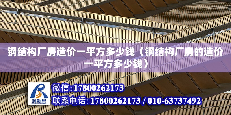 钢结构厂房造价一平方多少钱（钢结构厂房的造价一平方多少钱）