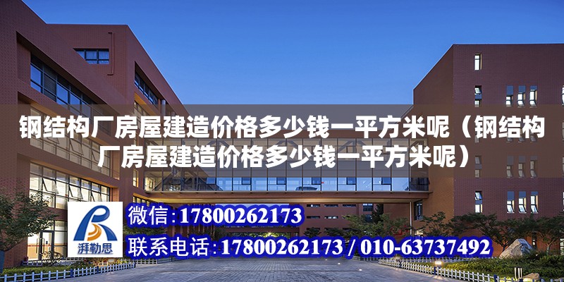 钢结构厂房屋建造价格多少钱一平方米呢（钢结构厂房屋建造价格多少钱一平方米呢） 结构砌体设计