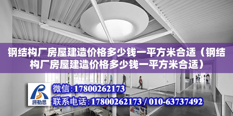 钢结构厂房屋建造价格多少钱一平方米合适（钢结构厂房屋建造价格多少钱一平方米合适）