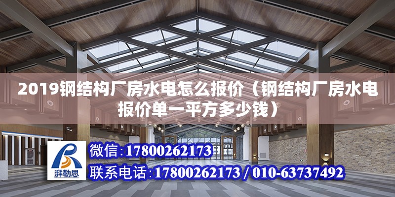 2019钢结构厂房水电怎么报价（钢结构厂房水电报价单一平方多少钱）