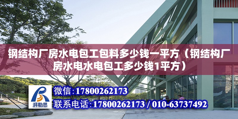 钢结构厂房水电包工包料多少钱一平方（钢结构厂房水电水电包工多少钱1平方）