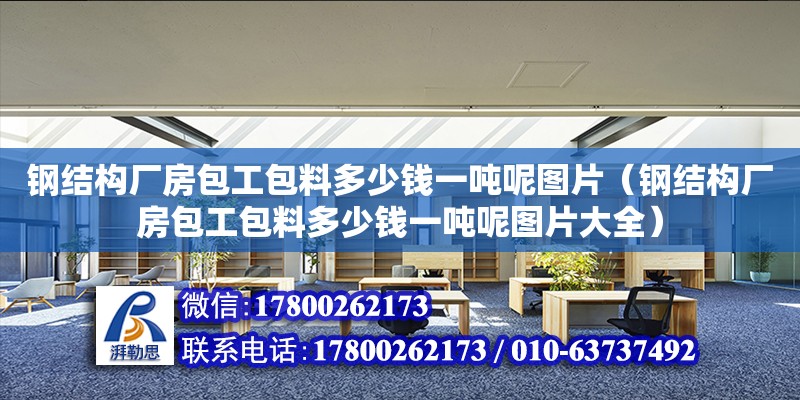 钢结构厂房包工包料多少钱一吨呢图片（钢结构厂房包工包料多少钱一吨呢图片大全）