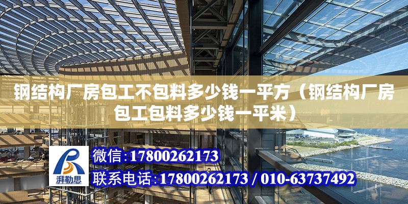 钢结构厂房包工不包料多少钱一平方（钢结构厂房包工包料多少钱一平米）