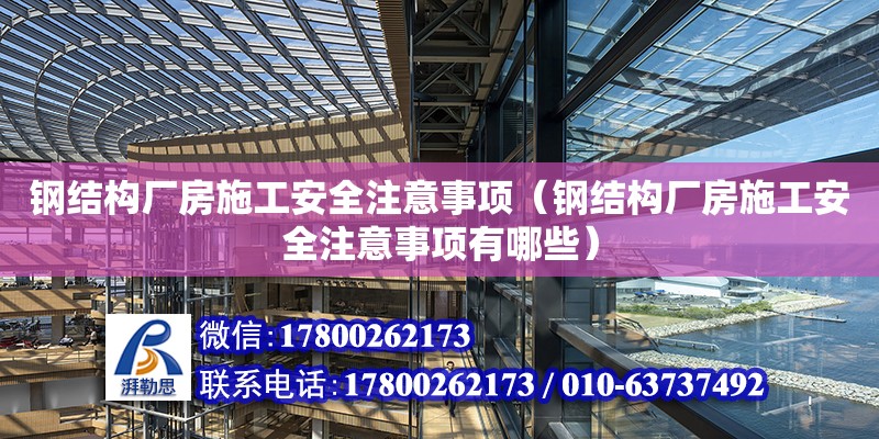 钢结构厂房施工安全注意事项（钢结构厂房施工安全注意事项有哪些）