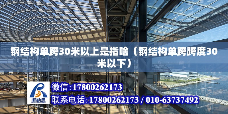 钢结构单跨30米以上是指啥（钢结构单跨跨度30米以下）