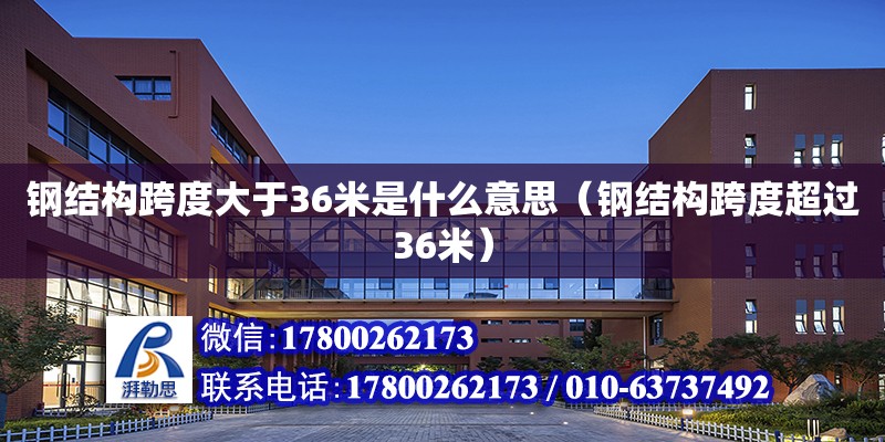 钢结构跨度大于36米是什么意思（钢结构跨度超过36米） 装饰幕墙设计