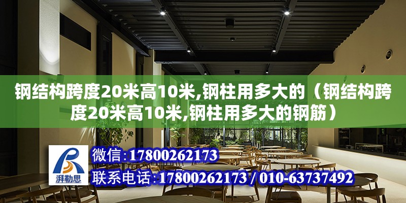 钢结构跨度20米高10米,钢柱用多大的（钢结构跨度20米高10米,钢柱用多大的钢筋） 建筑施工图设计