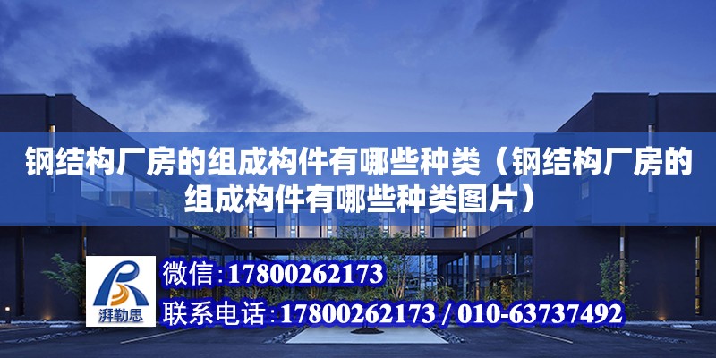 钢结构厂房的组成构件有哪些种类（钢结构厂房的组成构件有哪些种类图片）