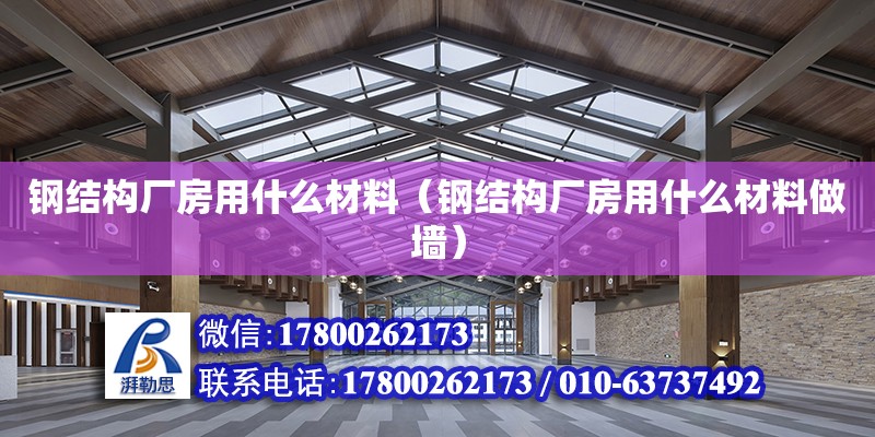 钢结构厂房用什么材料（钢结构厂房用什么材料做墙）