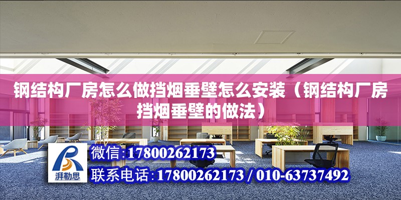 钢结构厂房怎么做挡烟垂壁怎么安装（钢结构厂房挡烟垂壁的做法） 钢结构钢结构螺旋楼梯施工