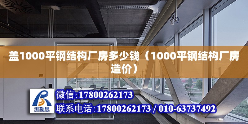 盖1000平钢结构厂房多少钱（1000平钢结构厂房造价）