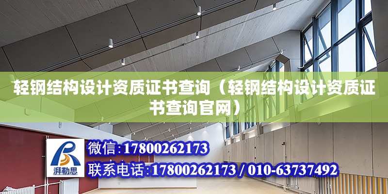 轻钢结构设计资质证书查询（轻钢结构设计资质证书查询官网）