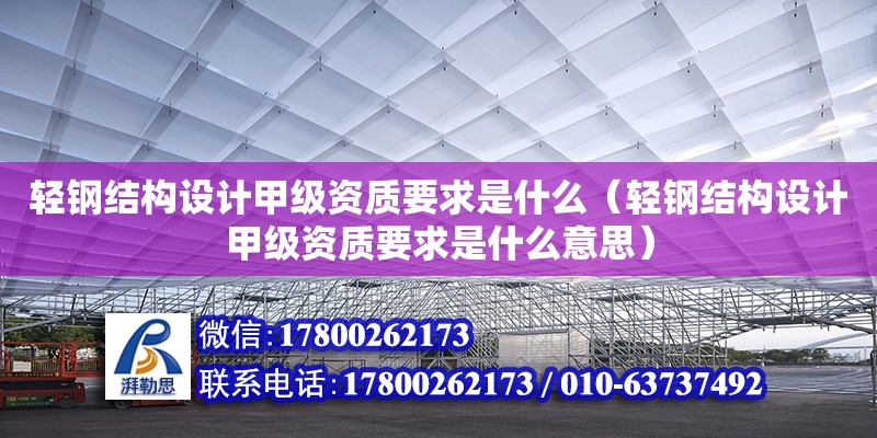 轻钢结构设计甲级资质要求是什么（轻钢结构设计甲级资质要求是什么意思） 钢结构钢结构停车场设计